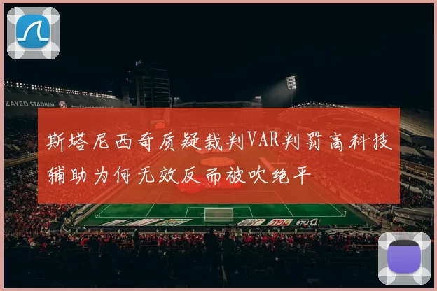 斯塔尼西奇质疑裁判VAR判罚高科技辅助为何无效反而被吹绝平