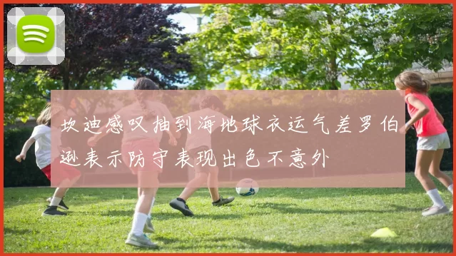 坎迪感叹抽到海地球衣运气差罗伯逊表示防守表现出色不意外