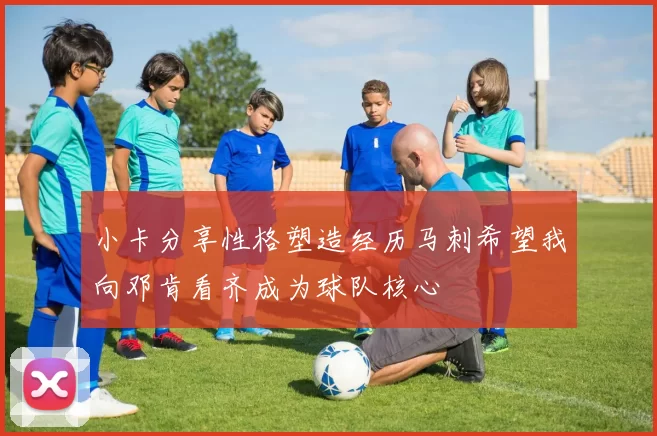小卡分享性格塑造经历马刺希望我向邓肯看齐成为球队核心
